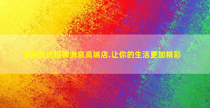 温州夜场招聘消息高端店.让你的生活更加精彩
